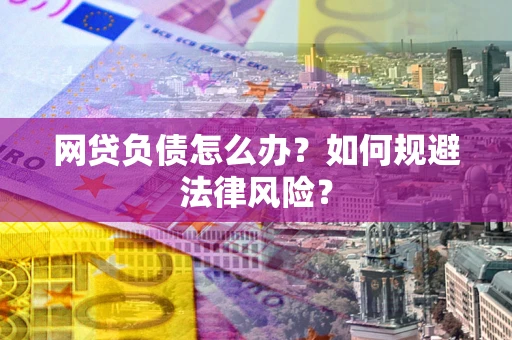 武汉网贷负债怎么办？如何规避法律风险？