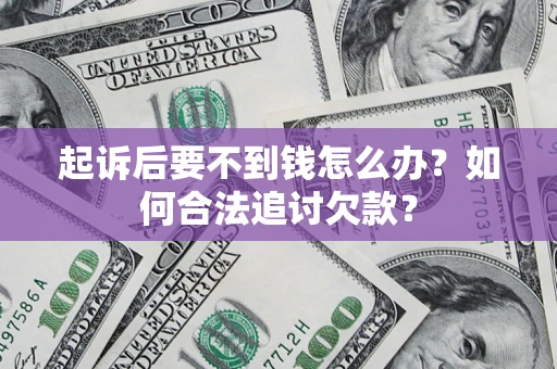 武汉起诉后要不到钱怎么办？如何合法追讨欠款？