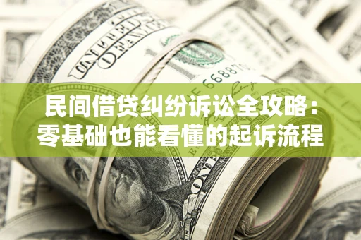 武汉民间借贷纠纷诉讼全攻略：零基础也能看懂的起诉流程与证据整理指南