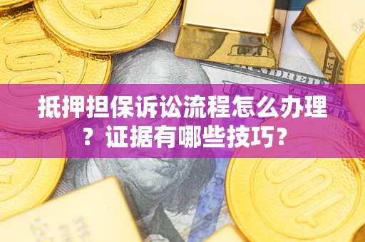 武汉抵押担保诉讼流程怎么办理？证据有哪些技巧？