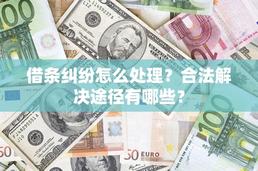 武汉借条纠纷怎么处理？合法解决途径有哪些？