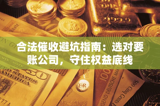 武汉合法催收避坑指南：选对要账公司，守住权益底线