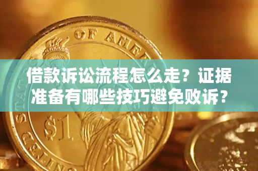 武汉借款诉讼流程怎么走？证据准备有哪些技巧避免败诉？