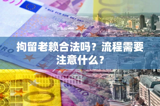 武汉拘留老赖合法吗？流程需要注意什么？