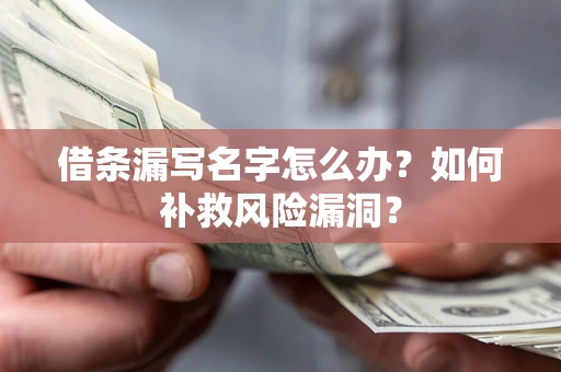 武汉借条漏写名字怎么办？如何补救风险漏洞？