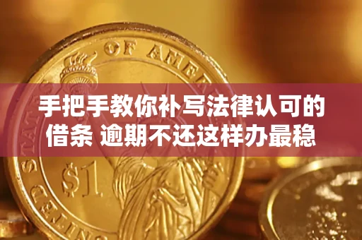 武汉手把手教你补写法律认可的借条 逾期不还这样办最稳妥