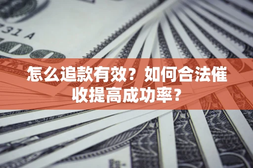 武汉怎么追款有效？如何合法催收提高成功率？