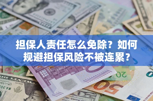 武汉担保人责任怎么免除？如何规避担保风险不被连累？