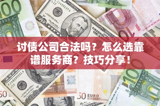 武汉讨债公司合法吗？怎么选靠谱服务商？技巧分享！