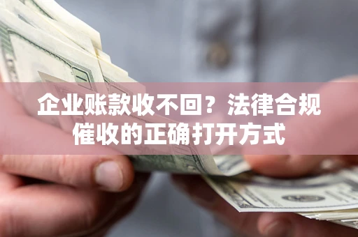 武汉企业账款收不回？法律合规催收的正确打开方式