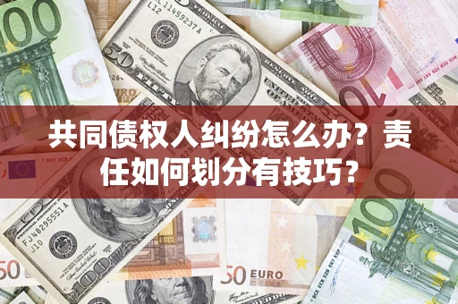 武汉共同债权人纠纷怎么办？责任如何划分有技巧？