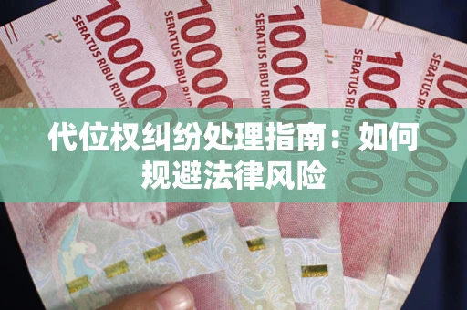 武汉代位权纠纷处理指南:如何规避法律风险 武汉代位权纠纷处理指南:如何规避法律风险