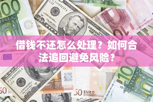 武汉借钱不还怎么处理？如何合法追回避免风险？