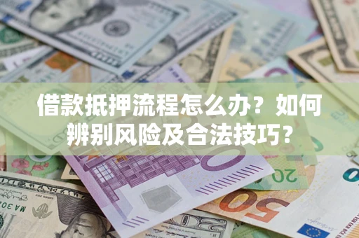 武汉借款抵押流程怎么办？如何辨别风险及合法技巧？