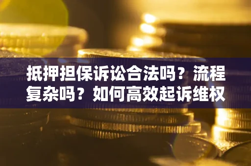 武汉抵押担保诉讼合法吗？流程复杂吗？如何高效起诉维权？