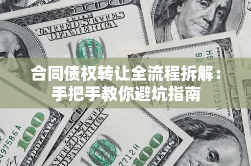 武汉合同债权转让全流程拆解：手把手教你避坑指南