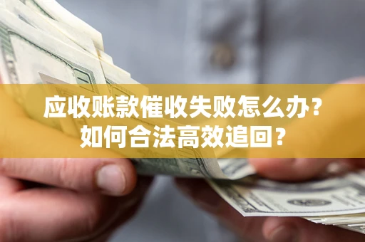 武汉应收账款催收失败怎么办？如何合法高效追回？