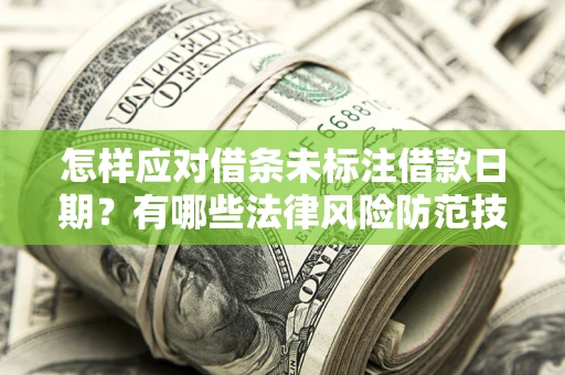 武汉怎样应对借条未标注借款日期？有哪些法律风险防范技巧？