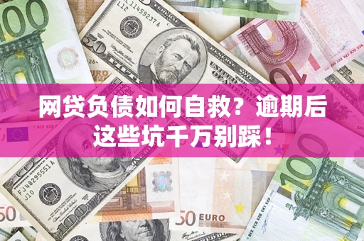 武汉网贷负债如何自救？逾期后这些坑千万别踩！