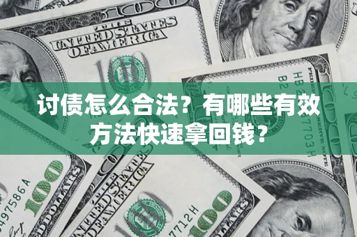 武汉讨债怎么合法？有哪些有效方法快速拿回钱？