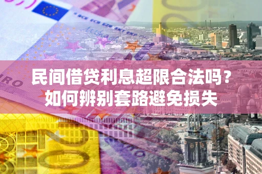 武汉民间借贷利息超限合法吗？如何辨别套路避免损失
