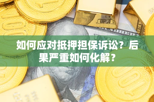 武汉如何应对抵押担保诉讼？后果严重如何化解？