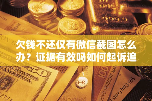 武汉欠钱不还仅有微信截图怎么办？证据有效吗如何起诉追回欠款？