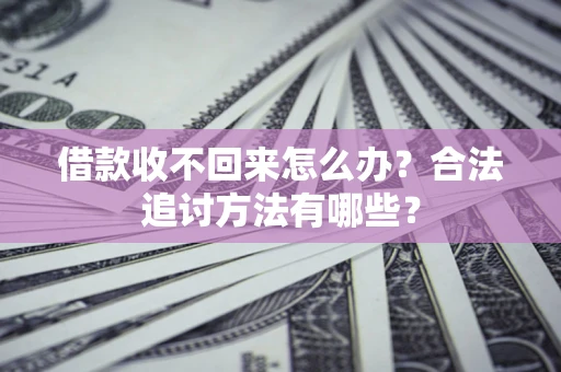武汉借款收不回来怎么办？合法追讨方法有哪些？
