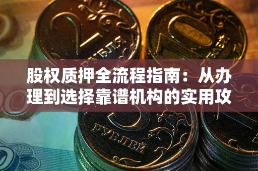 武汉股权质押全流程指南：从办理到选择靠谱机构的实用攻略