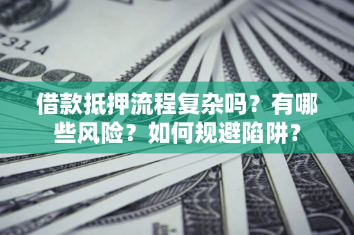 武汉借款抵押流程复杂吗？有哪些风险？如何规避陷阱？