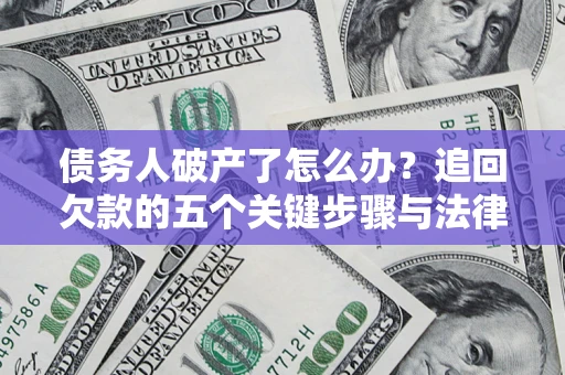 武汉债务人破产了怎么办？追回欠款的五个关键步骤与法律策略