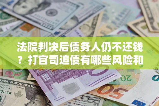 武汉法院判决后债务人仍不还钱？打官司追债有哪些风险和技巧？