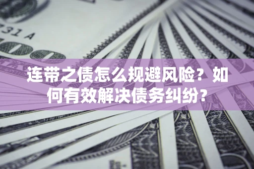 武汉连带之债怎么规避风险？如何有效解决债务纠纷？