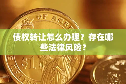 武汉债权转让怎么办理？存在哪些法律风险？