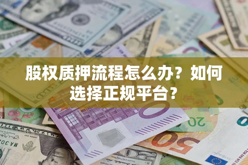 武汉股权质押流程怎么办？如何选择正规平台？