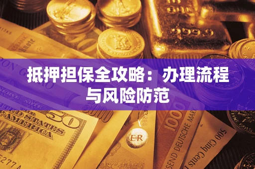 武汉抵押担保全攻略：办理流程与风险防范