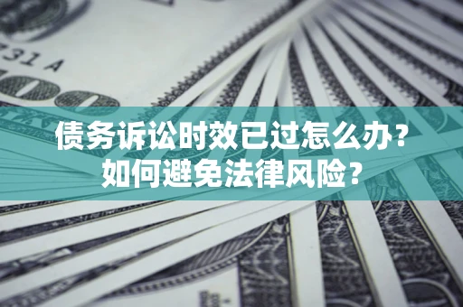武汉债务诉讼时效已过怎么办？如何避免法律风险？