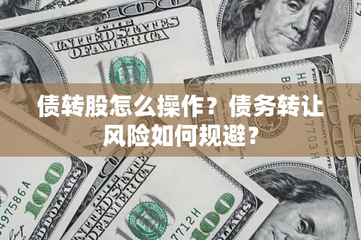 武汉债转股怎么操作？债务转让风险如何规避？