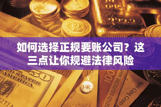 武汉如何选择正规要账公司？这三点让你规避法律风险