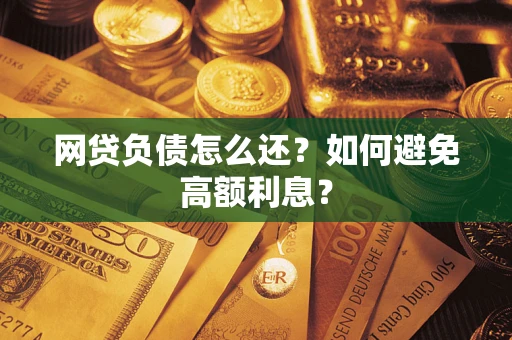 武汉网贷负债怎么还？如何避免高额利息？