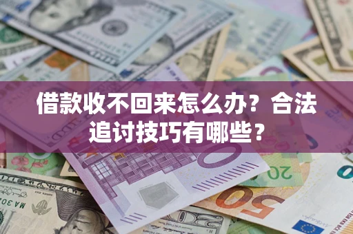 武汉借款收不回来怎么办？合法追讨技巧有哪些？