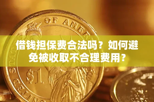 武汉借钱担保费合法吗？如何避免被收取不合理费用？