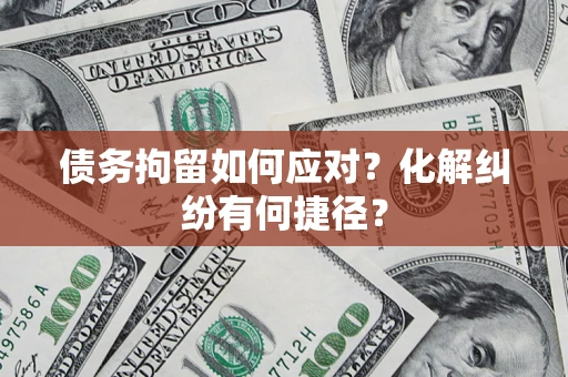 武汉债务拘留如何应对？化解纠纷有何捷径？