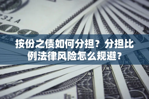 武汉按份之债如何分担？分担比例法律风险怎么规避？