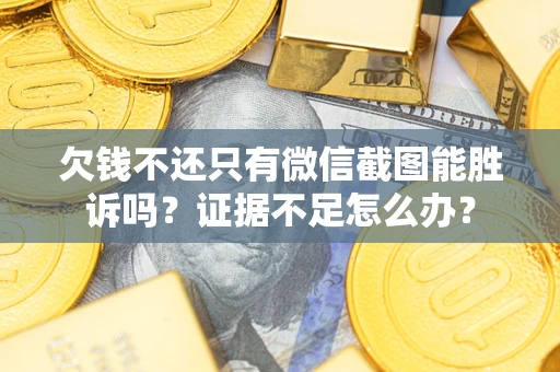 武汉欠钱不还只有微信截图能胜诉吗？证据不足怎么办？