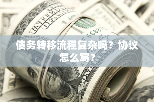 武汉债务转移流程复杂吗？协议怎么写？