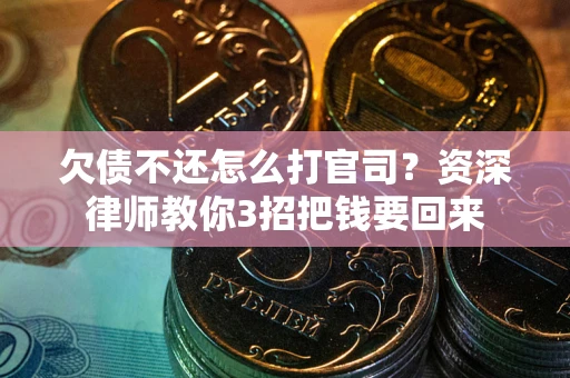 武汉欠债不还怎么打官司？资深律师教你3招把钱要回来