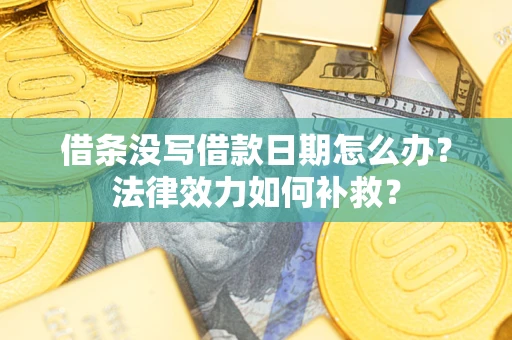 武汉借条没写借款日期怎么办?法律效力如何补救? 武汉借条没写借款日期怎么办?法律效力如何补救?