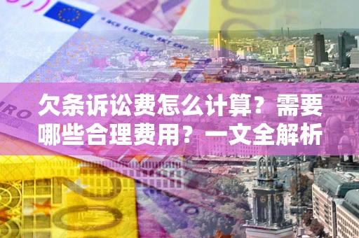武汉欠条诉讼费怎么计算？需要哪些合理费用？一文全解析