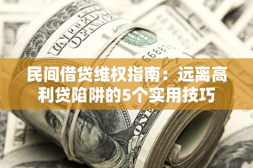 武汉民间借贷维权指南：远离高利贷陷阱的5个实用技巧